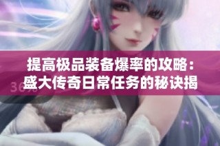 提高极品装备爆率的攻略：盛大传奇日常任务的秘诀揭秘