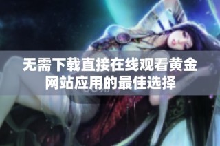 无需下载直接在线观看黄金网站应用的最佳选择