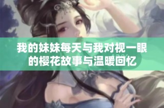 我的妹妹每天与我对视一眼的樱花故事与温暖回忆