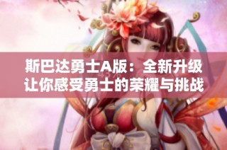 斯巴达勇士A版：全新升级让你感受勇士的荣耀与挑战