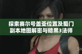 探索赛尔号盖亚位置及蜀门副本地图解密与暗黑3法师技能解析