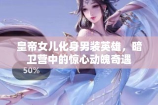 皇帝女儿化身男装英雄，暗卫营中的惊心动魄奇遇