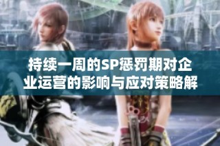 持续一周的SP惩罚期对企业运营的影响与应对策略解析