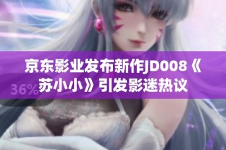 京东影业发布新作JD008《苏小小》引发影迷热议