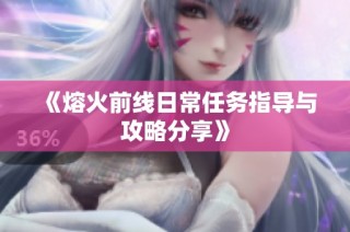 《熔火前线日常任务指导与攻略分享》