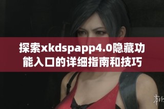 探索xkdspapp4.0隐藏功能入口的详细指南和技巧