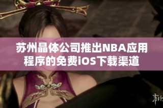 苏州晶体公司推出NBA应用程序的免费iOS下载渠道