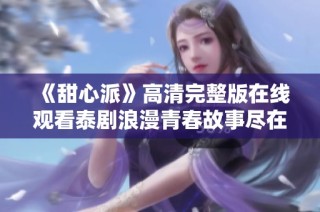 《甜心派》高清完整版在线观看泰剧浪漫青春故事尽在其中