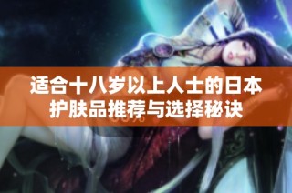 适合十八岁以上人士的日本护肤品推荐与选择秘诀
