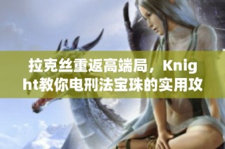 拉克丝重返高端局，Knight教你电刑法宝珠的实用攻略