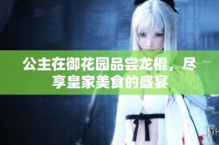 公主在御花园品尝龙棍，尽享皇家美食的盛宴