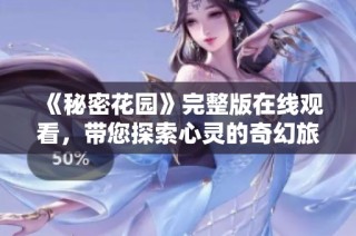 《秘密花园》完整版在线观看，带您探索心灵的奇幻旅程