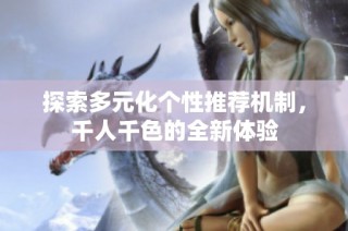 探索多元化个性推荐机制，千人千色的全新体验