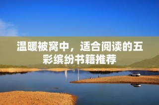 温暖被窝中，适合阅读的五彩缤纷书籍推荐