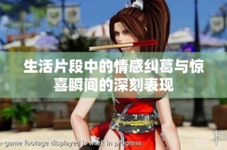 生活片段中的情感纠葛与惊喜瞬间的深刻表现