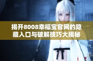 揭开8008幸福宝官网的隐藏入口与破解技巧大揭秘