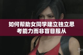 如何帮助女同学建立独立思考能力而非盲目服从