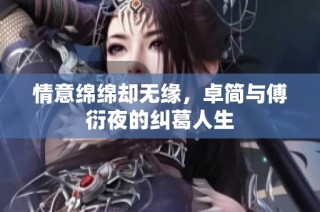 情意绵绵却无缘，卓简与傅衍夜的纠葛人生