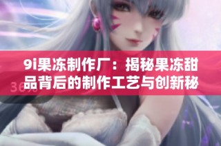 9i果冻制作厂：揭秘果冻甜品背后的制作工艺与创新秘诀