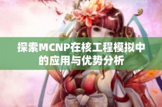 探索MCNP在核工程模拟中的应用与优势分析
