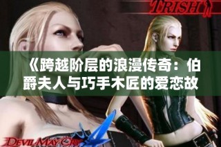《跨越阶层的浪漫传奇：伯爵夫人与巧手木匠的爱恋故事》