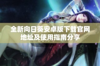 全新向日葵安卓版下载官网地址及使用指南分享