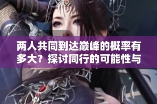两人共同到达巅峰的概率有多大？探讨同行的可能性与挑战