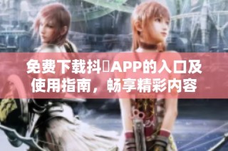 免费下载抖抈APP的入口及使用指南，畅享精彩内容
