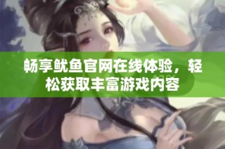 畅享鱿鱼官网在线体验，轻松获取丰富游戏内容