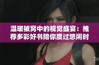 温暖被窝中的视觉盛宴：推荐多彩好书陪你度过悠闲时光
