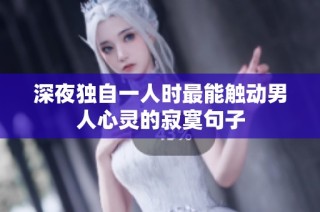 深夜独自一人时最能触动男人心灵的寂寞句子