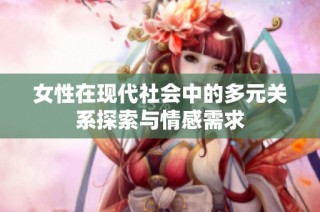 女性在现代社会中的多元关系探索与情感需求