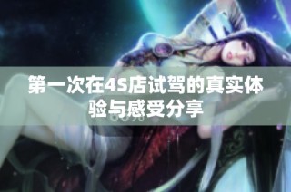 第一次在4S店试驾的真实体验与感受分享