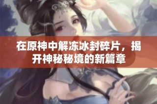 在原神中解冻冰封碎片，揭开神秘秘境的新篇章