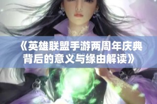 《英雄联盟手游两周年庆典背后的意义与缘由解读》