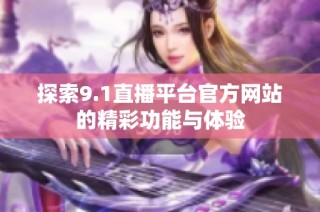 探索9.1直播平台官方网站的精彩功能与体验