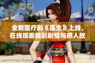 全新医疗剧《医生》上线，在线观看精彩剧情与感人故事