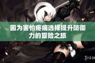 因为害怕疼痛选择提升防御力的冒险之旅