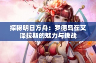 探秘明日方舟：罗德岛在艾泽拉斯的魅力与挑战