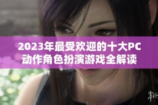 2023年最受欢迎的十大PC动作角色扮演游戏全解读