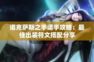 诺克萨斯之手诺手攻略：最佳出装符文搭配分享