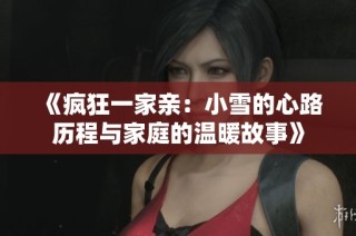 《疯狂一家亲：小雪的心路历程与家庭的温暖故事》