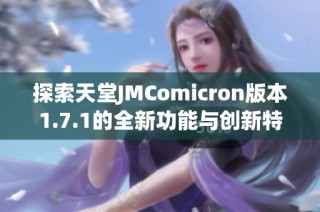 探索天堂JMComicron版本1.7.1的全新功能与创新特点