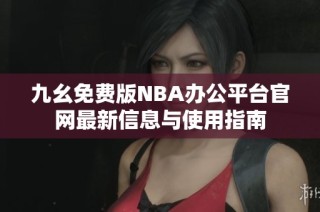 九幺免费版NBA办公平台官网最新信息与使用指南
