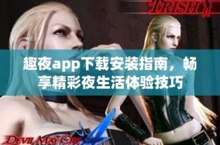 趣夜app下载安装指南，畅享精彩夜生活体验技巧