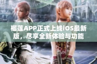 榴莲APP正式上线iOS最新版，尽享全新体验与功能