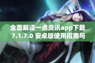 全面解读一点资讯app下载 7.1.7.0 安卓版使用指南与特点