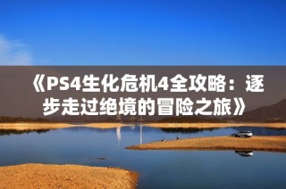 《PS4生化危机4全攻略：逐步走过绝境的冒险之旅》