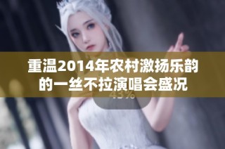 重温2014年农村激扬乐韵的一丝不拉演唱会盛况