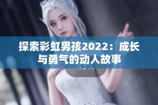 探索彩虹男孩2022：成长与勇气的动人故事